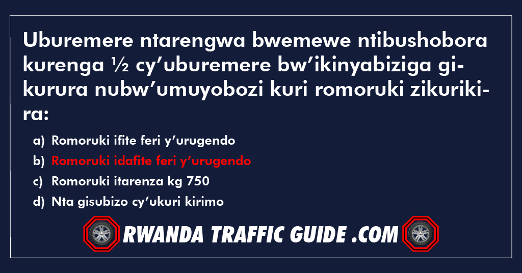 Uburemere ntarengwa bwemewe ntibushobora kurenga ½ cy’uburemere bw’ikinyabiziga gikurura nubw’umuyobozi kuri romoruki zikurikira