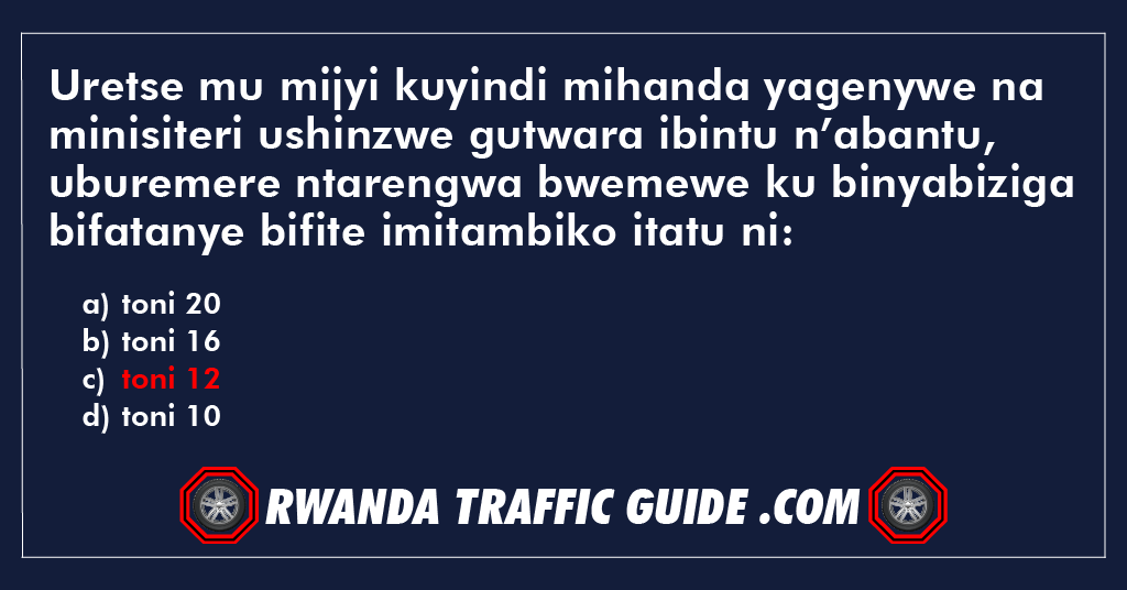 Uretse mu mijyi kuyindi mihanda yagenywe na minisiteri ushinzwe gutwara ibintu n’abantu, uburemere ntarengwa bwemewe ku binyabiziga bifatanye bifite imitambiko itatu ni