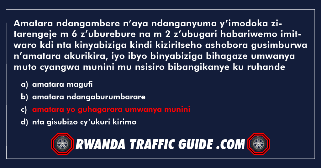 You are currently viewing Amatara ndangambere n’aya ndanganyuma y’imodoka zitarengeje m 6 z’uburebure na m 2 z’ubugari habariwemo imitwaro kandi nta kinyabiziga kindi kiziritseho ashobora gusimburwa n’amatara akurikira, iyo ibyo binyabiziga bihagaze umwanya muto cyangwa munini mu nsisiro bibangikanye ku ruhande rw’umuhanda