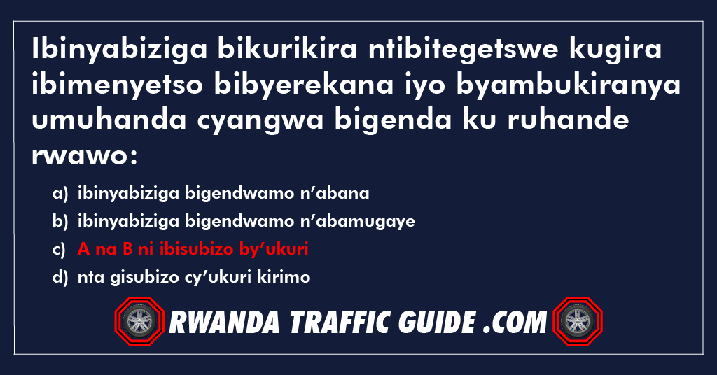 Ibinyabiziga bikurikira ntibitegetswe kugira ibimenyetso bibyerekana iyo byambukiranya umuhanda cyangwa bigenda ku ruhande rwawo