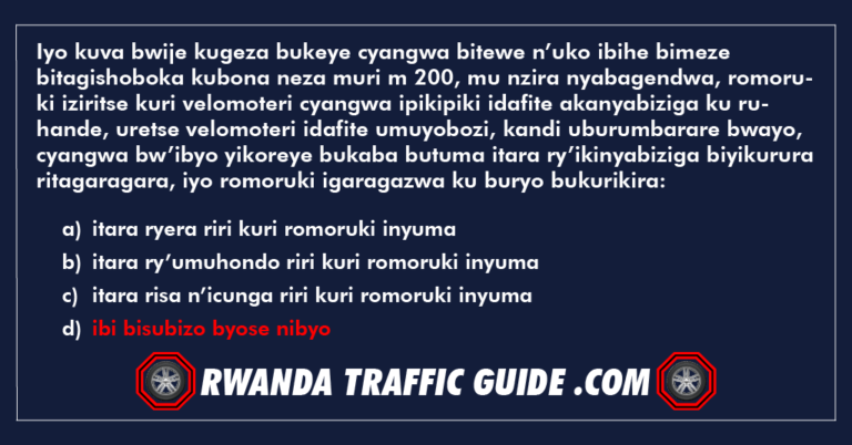 Read more about the article Iyo kuva bwije kugeza bukeye cyangwa bitewe n’uko ibihe bimeze bitagishoboka kubona neza muri m 200, mu nzira nyabagendwa, romoruki iziritse kuri velomoteri cyangwa ipikipiki idafite akanyabiziga ku ruhande, uretse velomoteri idafite umuyobozi, kandi uburumbarare bwayo, cyangwa bw’ibyo yikoreye bukaba butuma itara ry’ikinyabiziga biyikurura ritagaragara, iyo romoruki igaragazwa ku buryo bukurikira