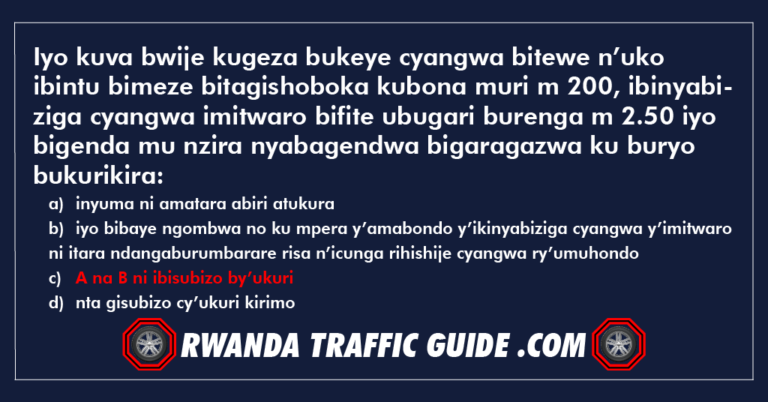 Read more about the article Iyo kuva bwije kugeza bukeye cyangwa bitewe n’uko ibintu bimeze bitagishoboka kubona muri m 200, ibinyabiziga cyangwa imitwaro bifite ubugari burenga m 2.50 iyo bigenda mu nzira nyabagendwa bigaragazwa ku buryo bukurikira