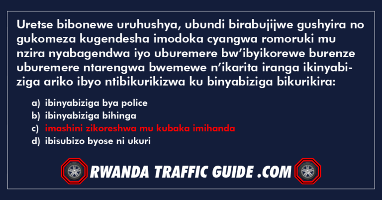 Read more about the article Uretse bibonewe uruhushya, ubundi birabujijwe gushyira no gukomeza kugendesha imodoka cyangwa romoruki mu nzira nyabagendwa iyo uburemere bw’ibyikorewe burenze uburemere ntarengwa bwemewe n’ikarita iranga ikinyabiziga ariko ibyo ntibikurikizwa ku binyabiziga bikurikira