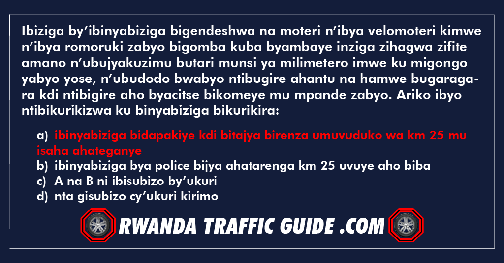 Ibiziga by’ibinyabiziga bigendeshwa na moteri n’ibya velomoteri kimwe n’ibya romoruki zabyo bigomba kuba byambaye inziga zihagwa zifite amano n’ubujyakuzimu butari munsi ya milimetero imwe ku migongo yabyo yose, n’ubudodo bwabyo ntibugire ahantu na hamwe bugaragara kdi ntibigire aho byacitse bikomeye mu mpande zabyo. Ariko ibyo ntibikurikizwa ku binyabiziga bikurikira