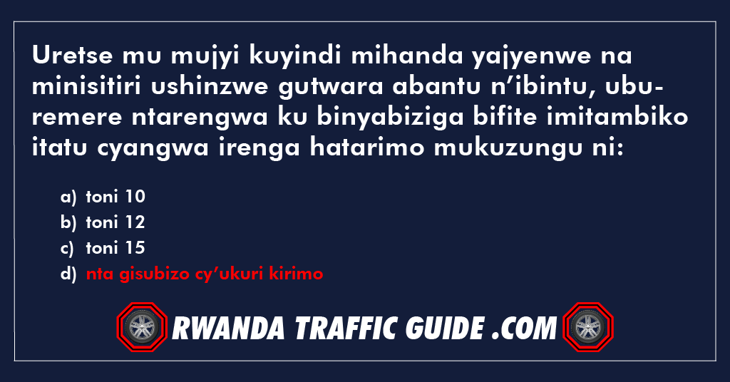 Uretse mu mujyi kuyindi mihanda yajyenwe na minisitiri ushinzwe gutwara abantu n’ibintu, uburemere ntarengwa ku binyabiziga bifite imitambiko itatu cyangwa irenga hatarimo mukuzungu ni