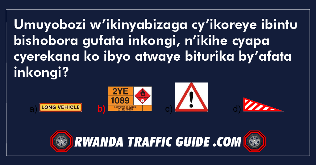 You are currently viewing Umuyobozi w’ikinyabizaga cy’ikoreye ibintu bishobora gufata inkongi, n’ikihe cyapa cyerekana ko ibyo atwaye biturika by’afata inkongi ?