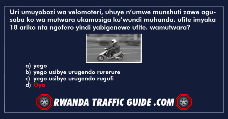 Read more about the article Uri umuyobozi wa velomoteri, uhuye n’umwe munshuti zawe agusaba ko wa mutwara ukamusiga ku’wundi muhanda. ufite imyaka 18 ariko nta ngofero yindi yabigenewe ufite. wamutwara?