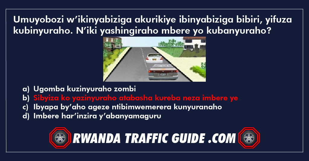 Umuyobozi w’ikinyabiziga akurikiye ibinyabiziga bibiri, yifuza kubinyuraho. N’iki yashingiraho mbere yo kubanyuraho?