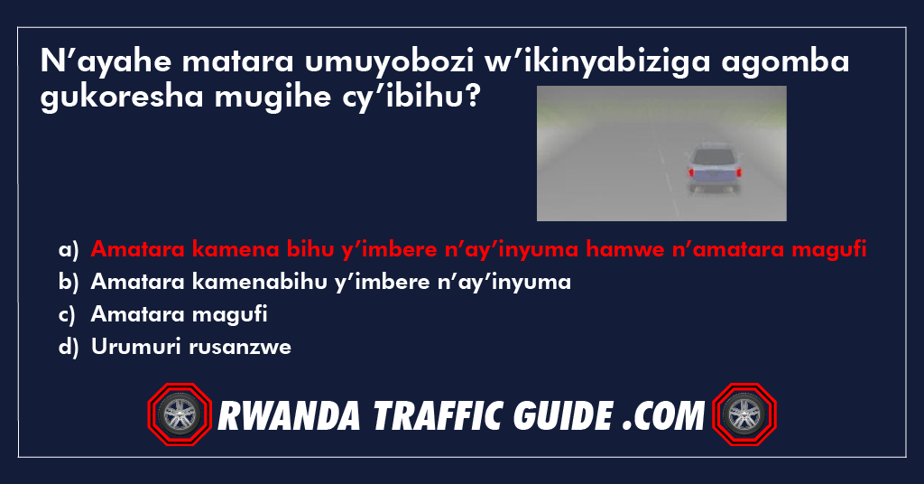 You are currently viewing N’ayahe matara umuyobozi w’ikinyabiziga agomba gukoresha mugihe cy’ibihu?