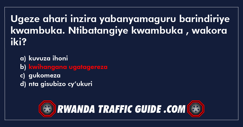 Ugeze ahari inzira yabanyamaguru barindiriye kwambuka. Ntibatangiye kwambuka , wakora iki?