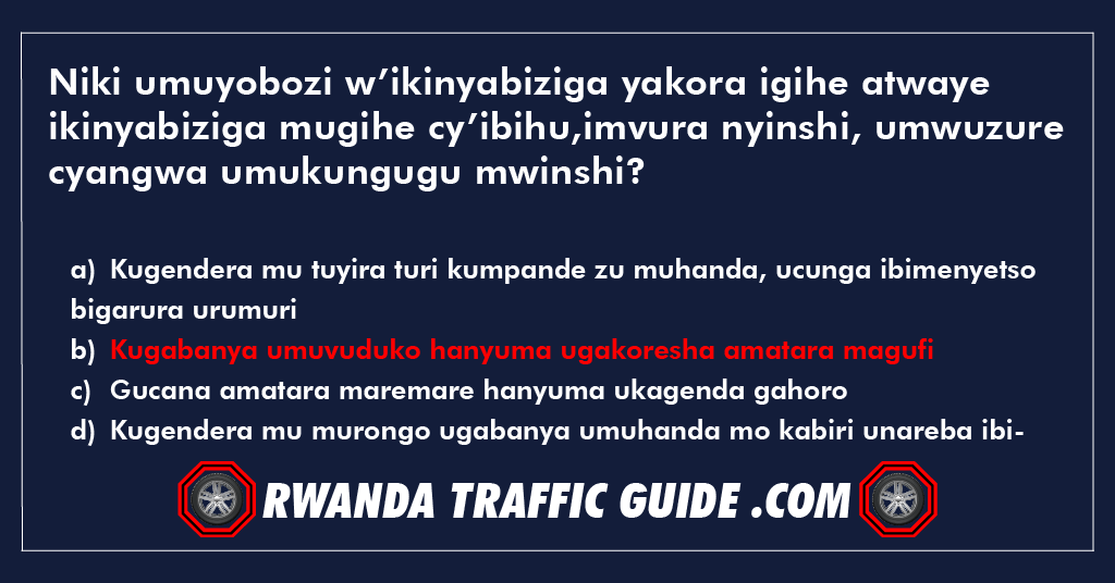 You are currently viewing Niki umuyobozi w’ikinyabiziga yakora igihe atwaye ikinyabiziga mugihe cy’ibihu,imvura nyinshi, umwuzure cyangwa umukungugu mwinshi ?